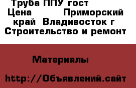 Труба ППУ гост 30732  › Цена ­ 366 - Приморский край, Владивосток г. Строительство и ремонт » Материалы   